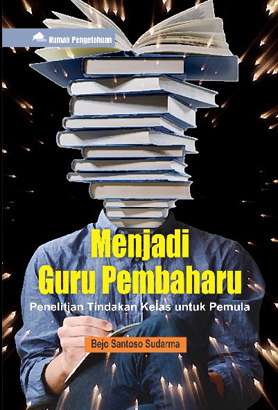 Menjadi Guru Pembaharu; Penelitian Tindakan Kelas untuk Pemula